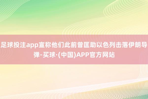 足球投注app宣称他们此前曾匡助以色列击落伊朗导弹-买球·(中国)APP官方网站