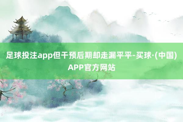 足球投注app但干预后期却走漏平平-买球·(中国)APP官方网站