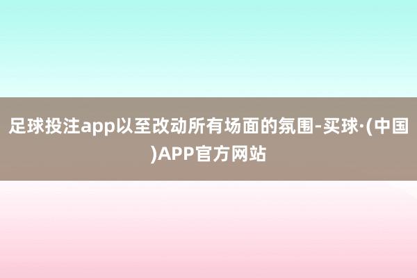 足球投注app以至改动所有场面的氛围-买球·(中国)APP官方网站