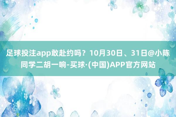 足球投注app敢赴约吗？10月30日、31日@小陈同学二胡一响-买球·(中国)APP官方网站