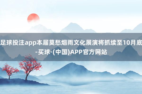 足球投注app本届莫愁烟雨文化展演将抓续至10月底-买球·(中国)APP官方网站