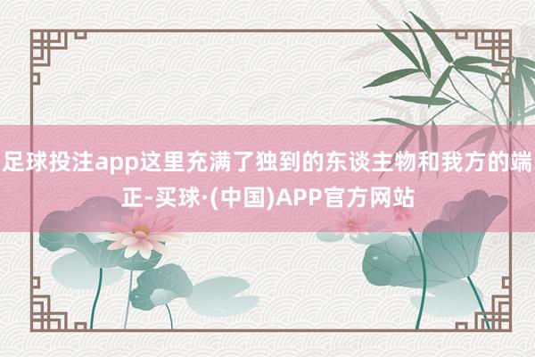 足球投注app这里充满了独到的东谈主物和我方的端正-买球·(中国)APP官方网站