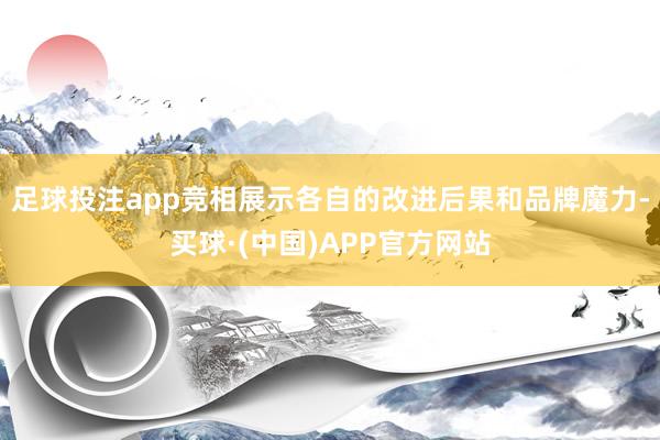 足球投注app竞相展示各自的改进后果和品牌魔力-买球·(中国)APP官方网站