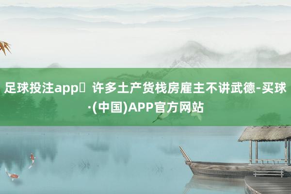 足球投注app	许多土产货栈房雇主不讲武德-买球·(中国)APP官方网站