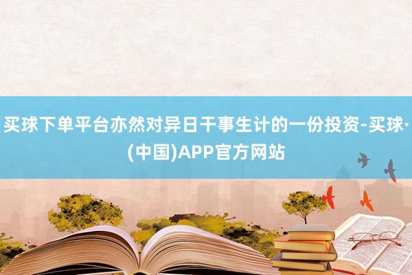 买球下单平台亦然对异日干事生计的一份投资-买球·(中国)APP官方网站