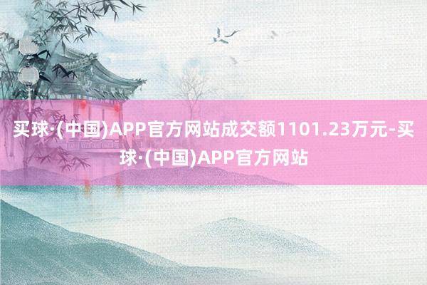 买球·(中国)APP官方网站成交额1101.23万元-买球·(中国)APP官方网站