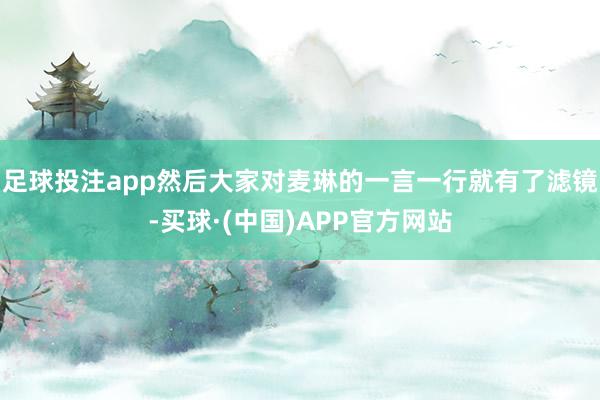 足球投注app然后大家对麦琳的一言一行就有了滤镜-买球·(中国)APP官方网站