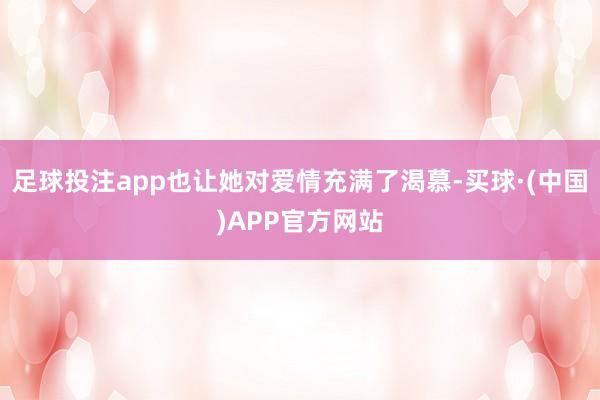 足球投注app也让她对爱情充满了渴慕-买球·(中国)APP官方网站