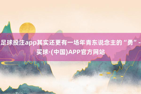 足球投注app其实还更有一场年青东说念主的“勇”-买球·(中国)APP官方网站