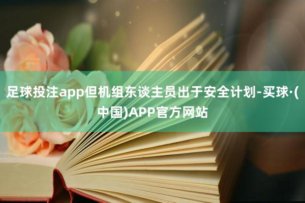 足球投注app但机组东谈主员出于安全计划-买球·(中国)APP官方网站