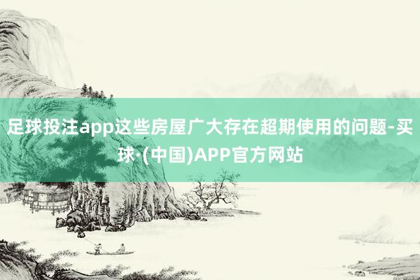 足球投注app这些房屋广大存在超期使用的问题-买球·(中国)APP官方网站