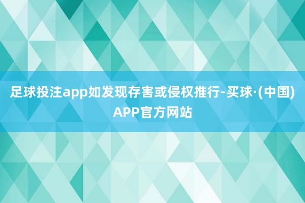 足球投注app如发现存害或侵权推行-买球·(中国)APP官方网站