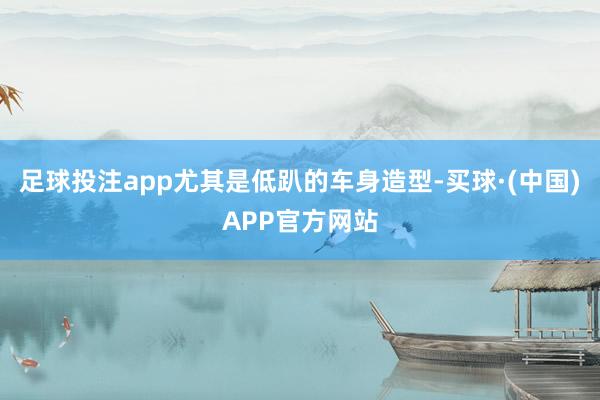 足球投注app尤其是低趴的车身造型-买球·(中国)APP官方网站