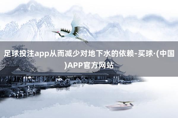 足球投注app从而减少对地下水的依赖-买球·(中国)APP官方网站