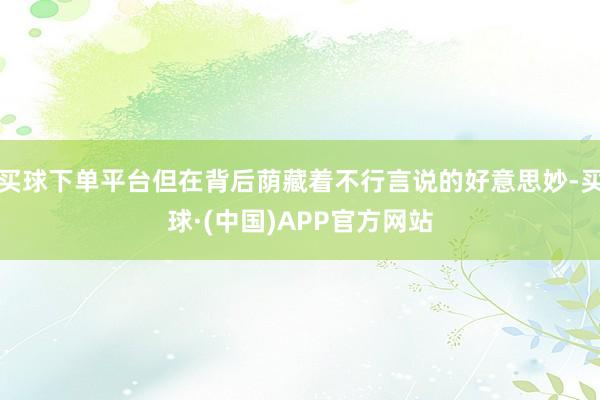 买球下单平台但在背后荫藏着不行言说的好意思妙-买球·(中国)APP官方网站