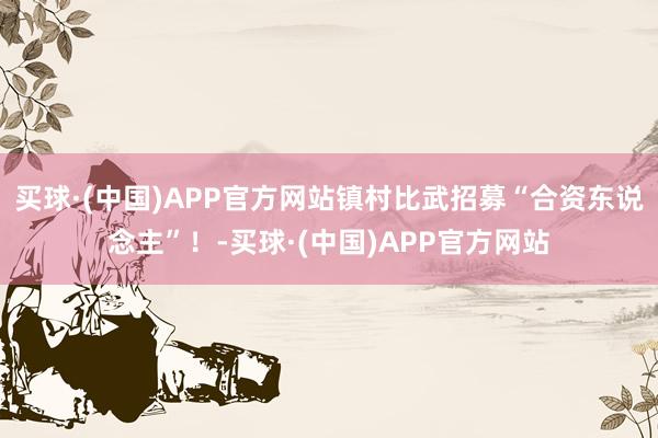 买球·(中国)APP官方网站镇村比武招募“合资东说念主”！-买球·(中国)APP官方网站