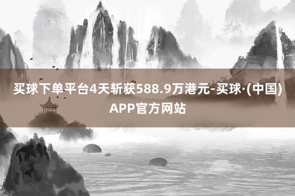 买球下单平台4天斩获588.9万港元-买球·(中国)APP官方网站