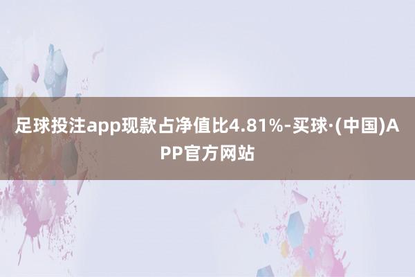 足球投注app现款占净值比4.81%-买球·(中国)APP官方网站