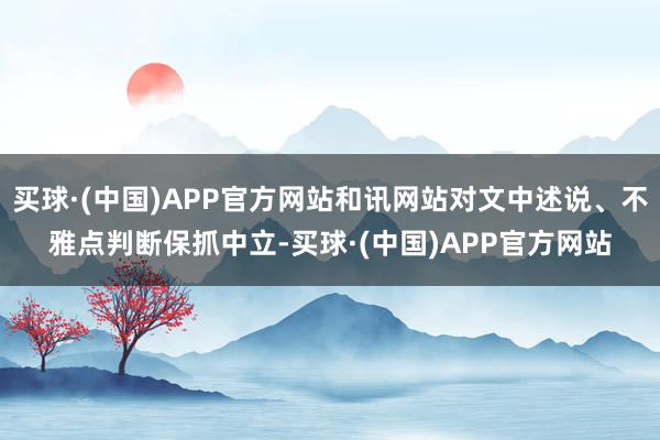 买球·(中国)APP官方网站和讯网站对文中述说、不雅点判断保抓中立-买球·(中国)APP官方网站