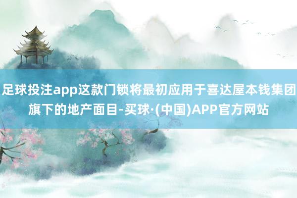 足球投注app这款门锁将最初应用于喜达屋本钱集团旗下的地产面目-买球·(中国)APP官方网站