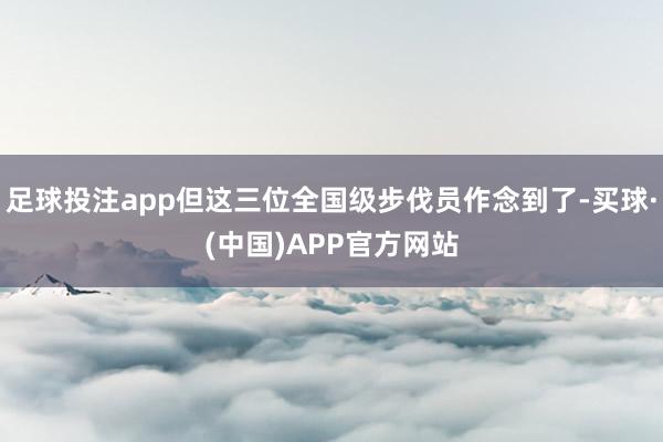 足球投注app但这三位全国级步伐员作念到了-买球·(中国)APP官方网站