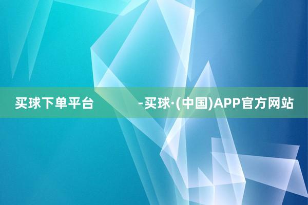 买球下单平台            -买球·(中国)APP官方网站