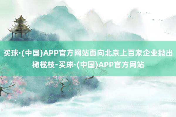 买球·(中国)APP官方网站面向北京上百家企业抛出橄榄枝-买球·(中国)APP官方网站