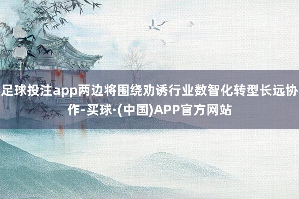 足球投注app两边将围绕劝诱行业数智化转型长远协作-买球·(中国)APP官方网站