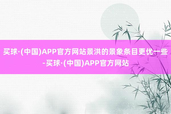 买球·(中国)APP官方网站景洪的景象条目更优一些-买球·(中国)APP官方网站