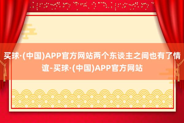 买球·(中国)APP官方网站两个东谈主之间也有了情谊-买球·(中国)APP官方网站