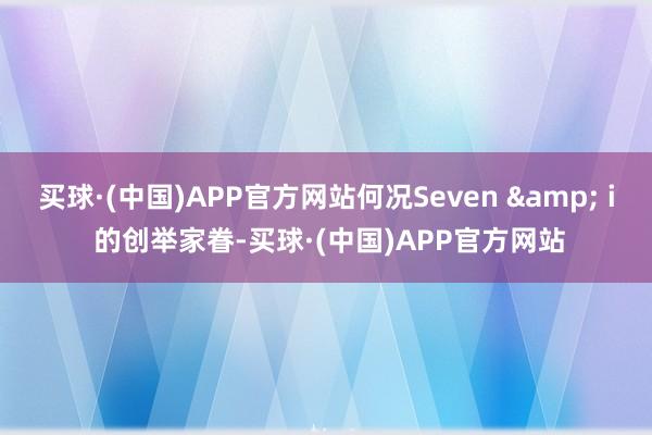 买球·(中国)APP官方网站何况Seven & i 的创举家眷-买球·(中国)APP官方网站