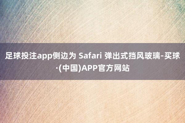 足球投注app侧边为 Safari 弹出式挡风玻璃-买球·(中国)APP官方网站