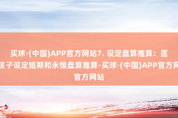 买球·(中国)APP官方网站7. 设定盘算推算：匡助孩子设定短期和永恒盘算推算-买球·(中国)APP官方网站