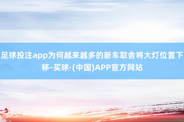 足球投注app为何越来越多的新车取舍将大灯位置下移-买球·(中国)APP官方网站