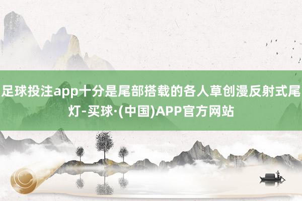 足球投注app十分是尾部搭载的各人草创漫反射式尾灯-买球·(中国)APP官方网站