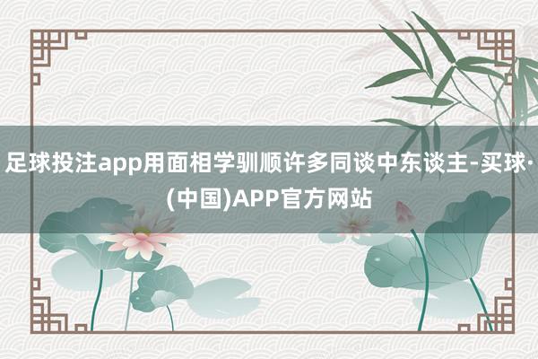 足球投注app用面相学驯顺许多同谈中东谈主-买球·(中国)APP官方网站