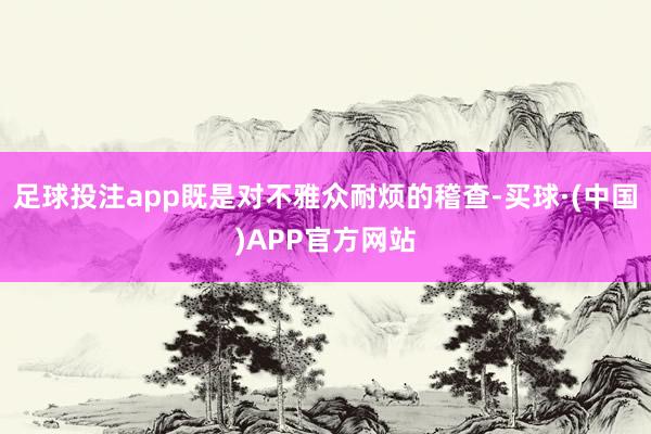 足球投注app既是对不雅众耐烦的稽查-买球·(中国)APP官方网站