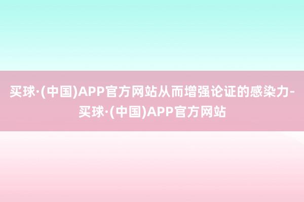 买球·(中国)APP官方网站从而增强论证的感染力-买球·(中国)APP官方网站