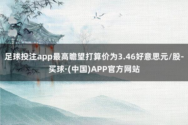 足球投注app最高瞻望打算价为3.46好意思元/股-买球·(中国)APP官方网站