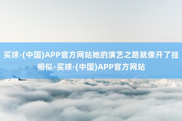 买球·(中国)APP官方网站她的演艺之路就像开了挂相似-买球·(中国)APP官方网站