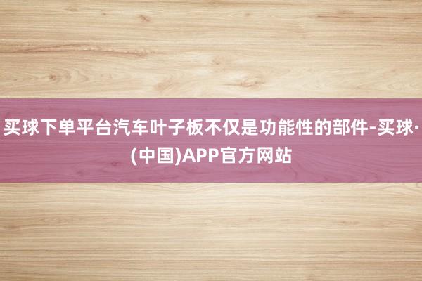 买球下单平台汽车叶子板不仅是功能性的部件-买球·(中国)APP官方网站