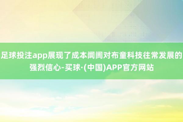 足球投注app展现了成本阛阓对布童科技往常发展的强烈信心-买球·(中国)APP官方网站