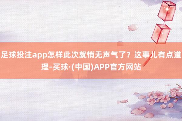 足球投注app怎样此次就悄无声气了？这事儿有点道理-买球·(中国)APP官方网站