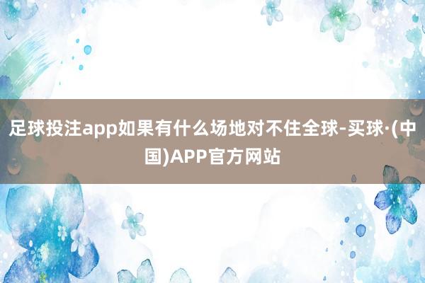 足球投注app如果有什么场地对不住全球-买球·(中国)APP官方网站