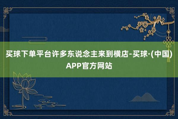 买球下单平台许多东说念主来到横店-买球·(中国)APP官方网站