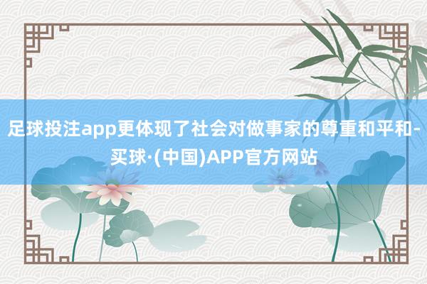 足球投注app更体现了社会对做事家的尊重和平和-买球·(中国)APP官方网站