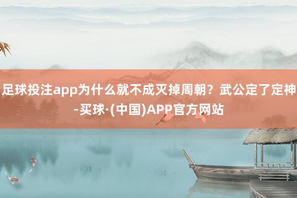 足球投注app为什么就不成灭掉周朝？武公定了定神-买球·(中国)APP官方网站