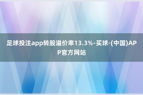 足球投注app转股溢价率13.3%-买球·(中国)APP官方网站