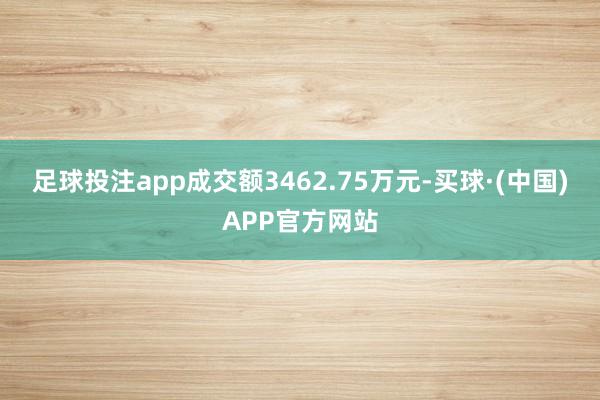 足球投注app成交额3462.75万元-买球·(中国)APP官方网站